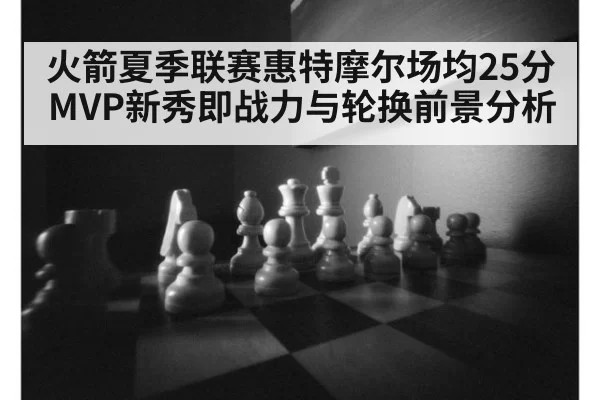 火箭夏季联赛惠特摩尔场均25分MVP新秀即战力与轮换前景分析