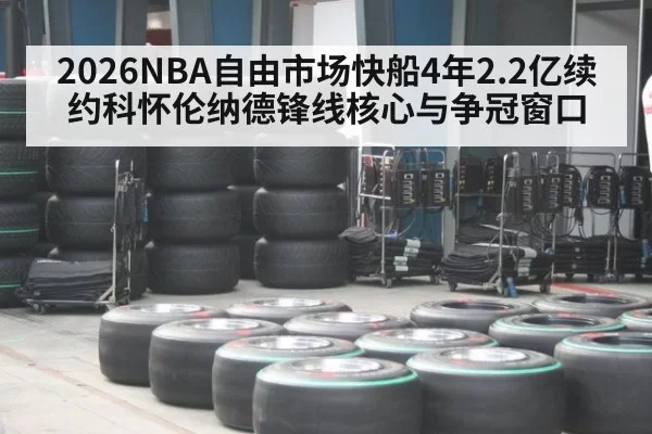 2026NBA自由市场快船4年2.2亿续约科怀伦纳德锋线核心与争冠窗口