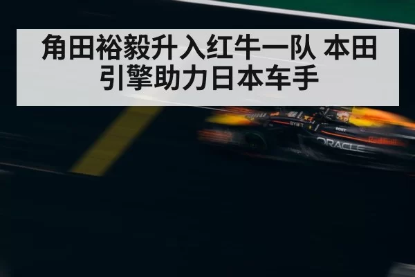 角田裕毅升入红牛一队 本田引擎助力日本车手