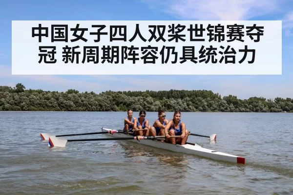 中国女子四人双桨世锦赛夺冠 新周期阵容仍具统治力