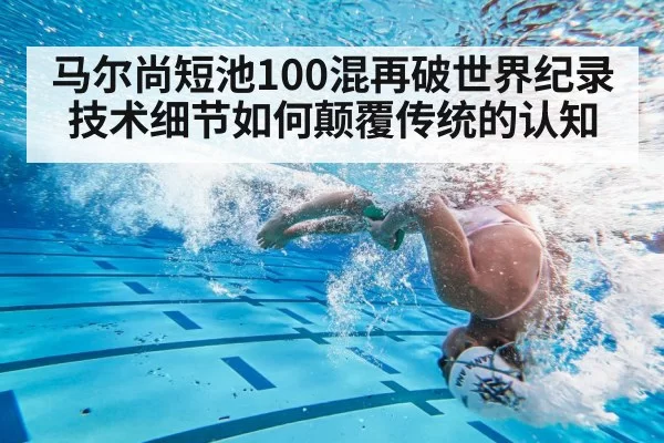 马尔尚短池100混再破世界纪录 技术细节如何颠覆传统的认知