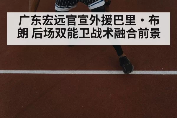 广东宏远官宣外援巴里·布朗 后场双能卫战术融合前景